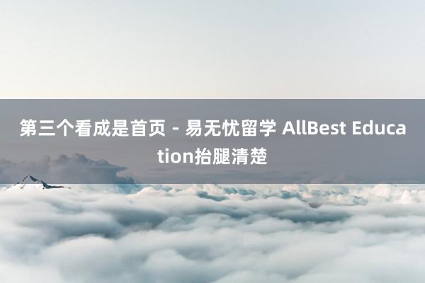 第三个看成是首页 - 易无忧留学 AllBest Education抬腿清楚