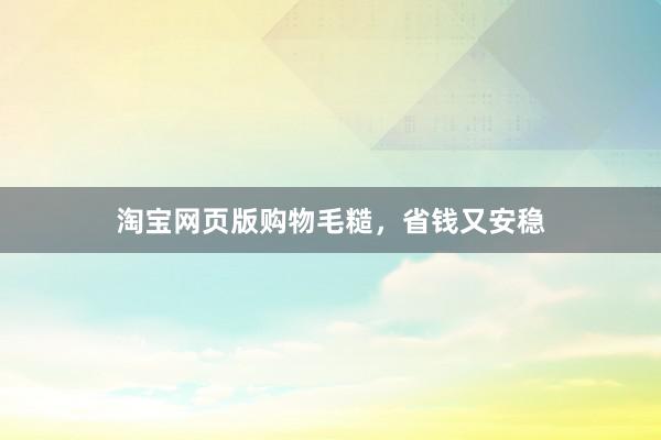 淘宝网页版购物毛糙，省钱又安稳